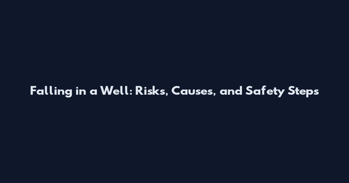 Falling in a Well: Risks, Causes, and Safety Steps