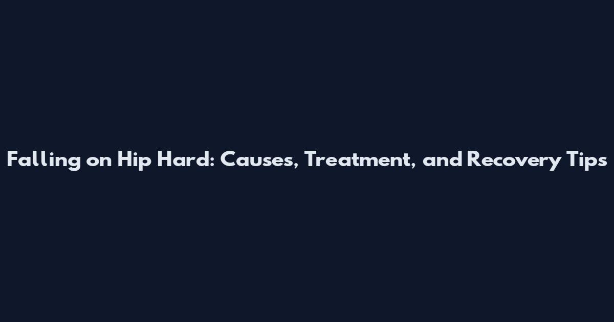 Falling on Hip Hard: Causes, Treatment, and Recovery Tips