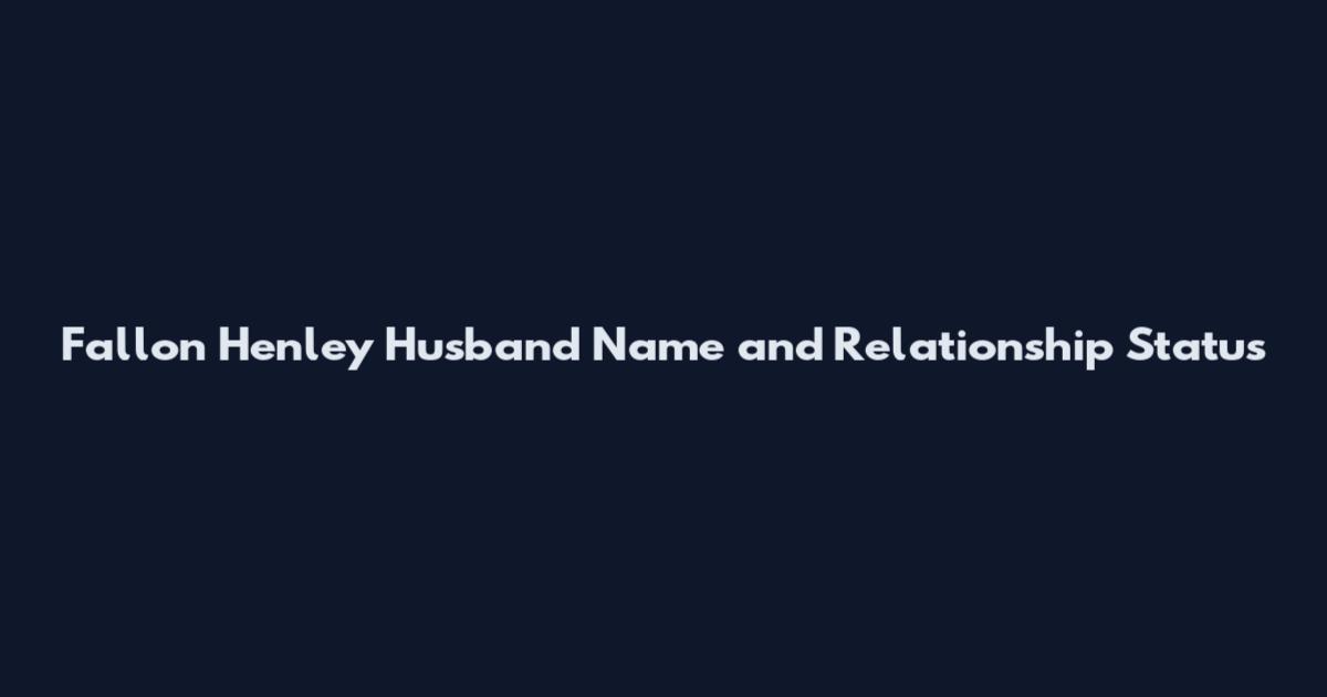 Fallon Henley Husband Name and Relationship Status