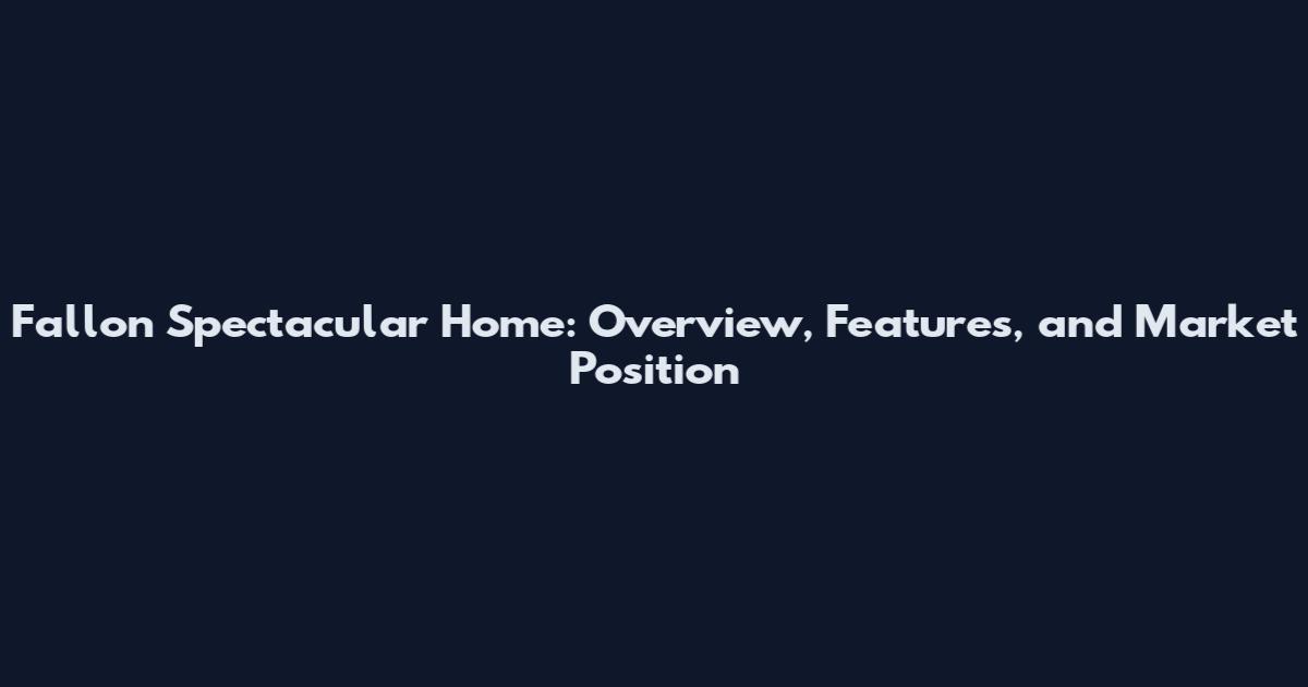 Fallon Spectacular Home: Overview, Features, and Market Position