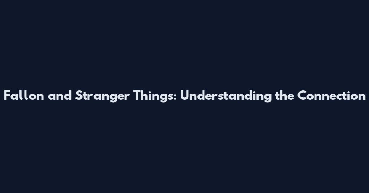 Fallon and Stranger Things: Understanding the Connection
