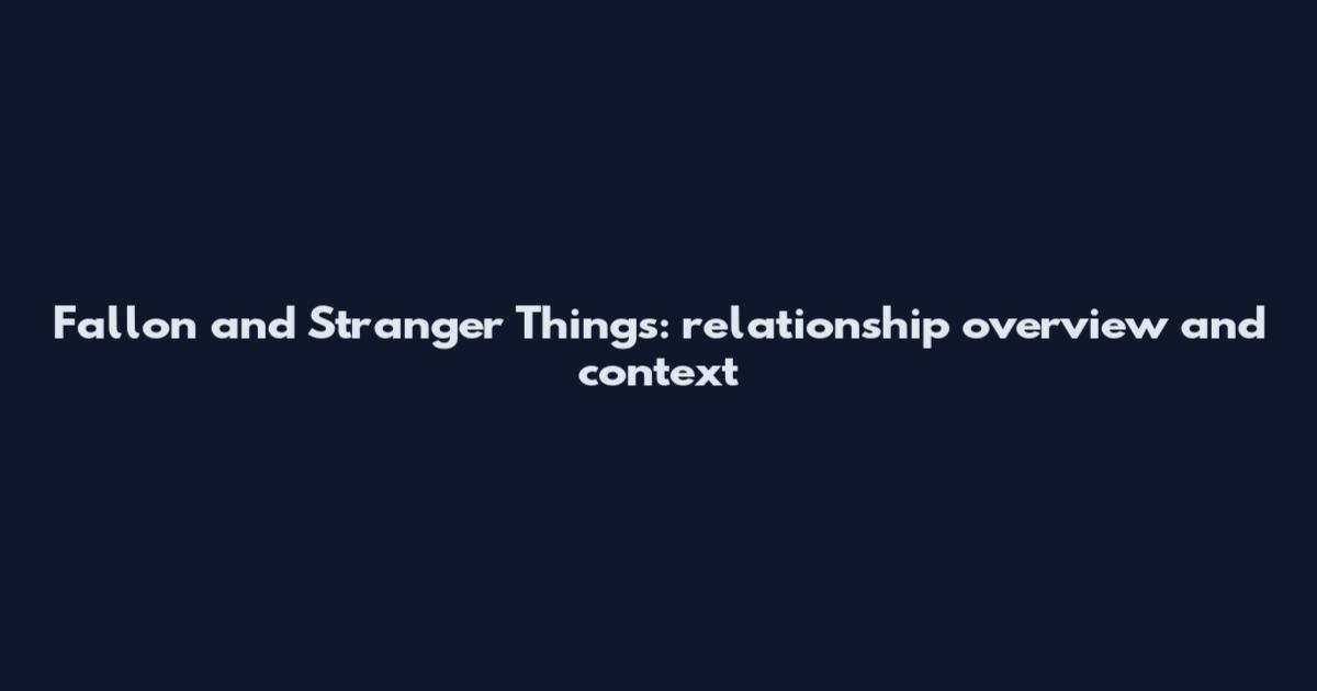 Fallon and Stranger Things: relationship overview and context
