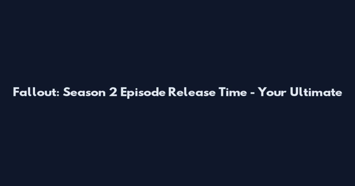Fallout: Season 2 Episode Release Time - Your Ultimate
