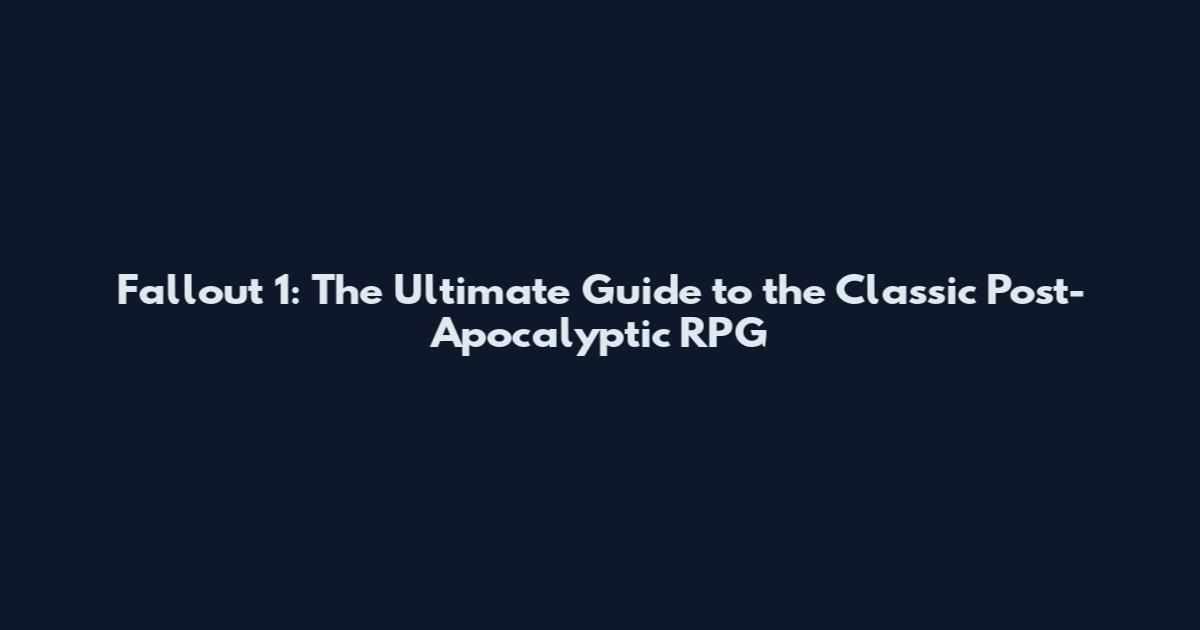 Fallout 1: The Ultimate Guide to the Classic Post-Apocalyptic RPG