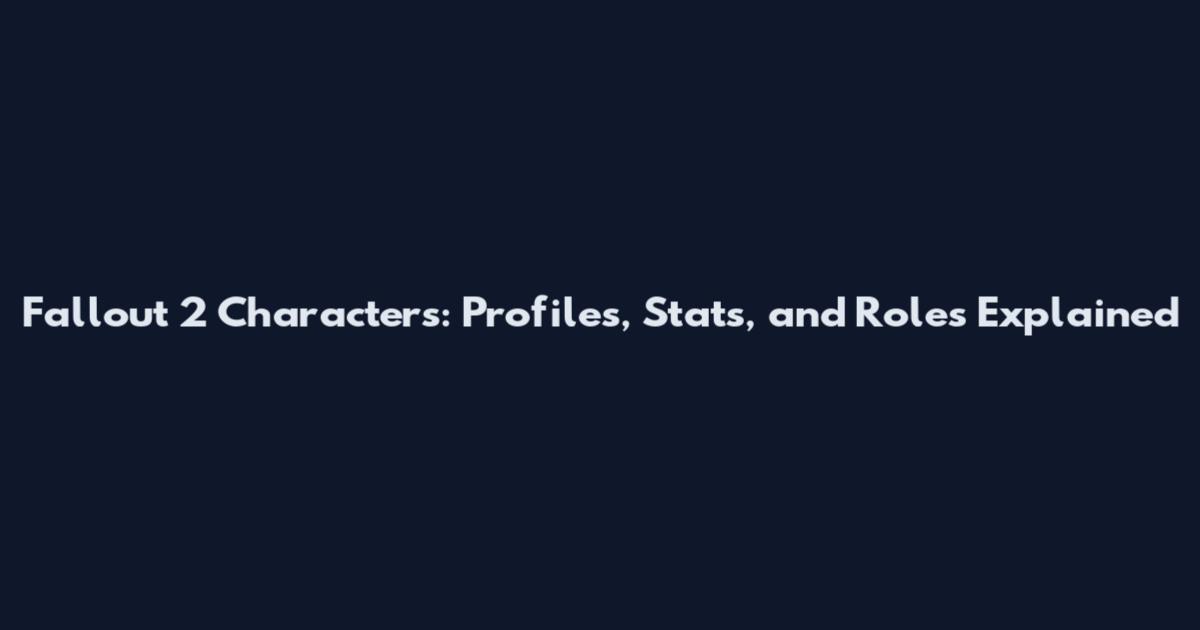 Fallout 2 Characters: Profiles, Stats, and Roles Explained