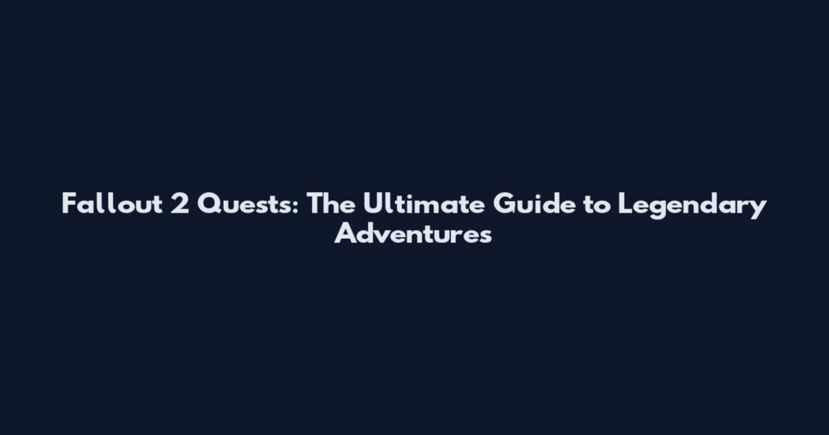 Fallout 2 Quests: The Ultimate Guide to Legendary Adventures