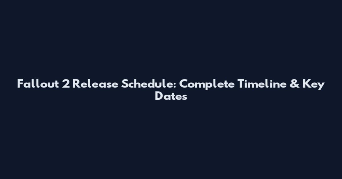 Fallout 2 Release Schedule: Complete Timeline & Key Dates