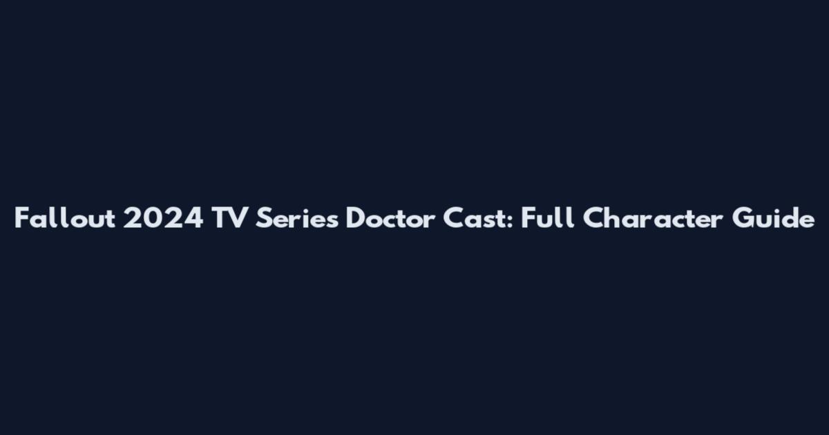 Fallout 2024 TV Series Doctor Cast: Full Character Guide