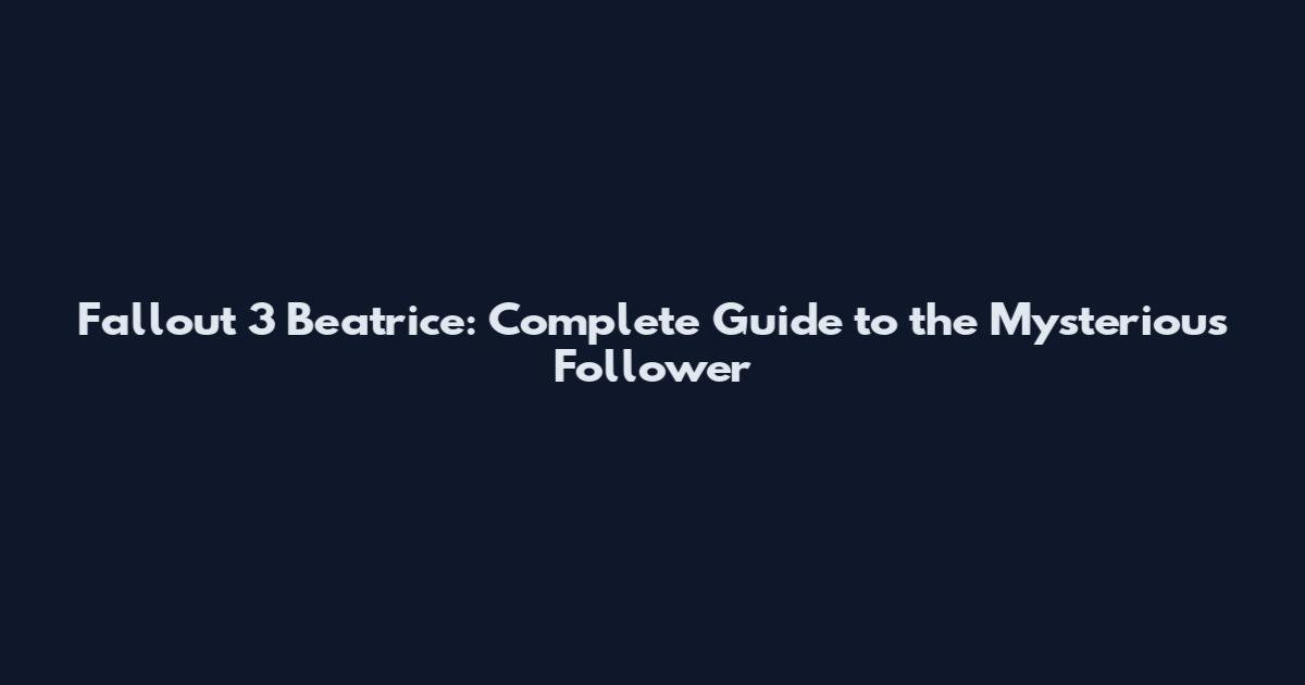 Fallout 3 Beatrice: Complete Guide to the Mysterious Follower