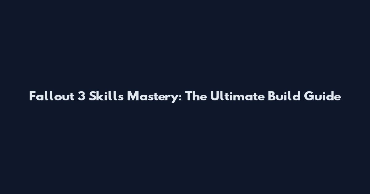 Fallout 3 Skills Mastery: The Ultimate Build Guide