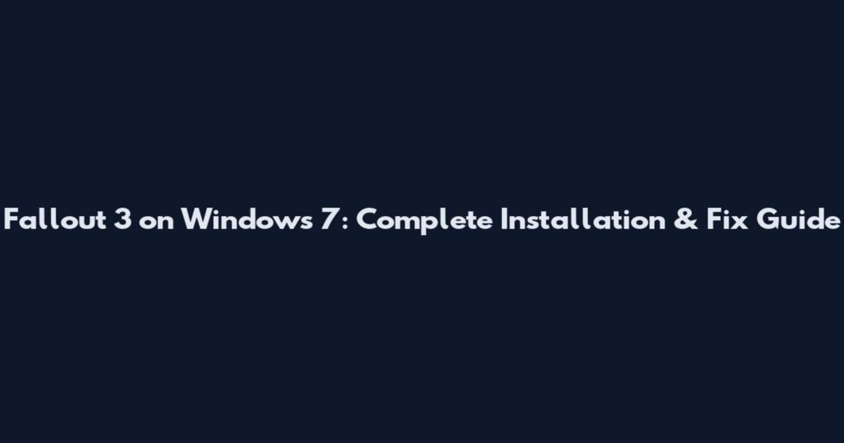 Fallout 3 on Windows 7: Complete Installation & Fix Guide