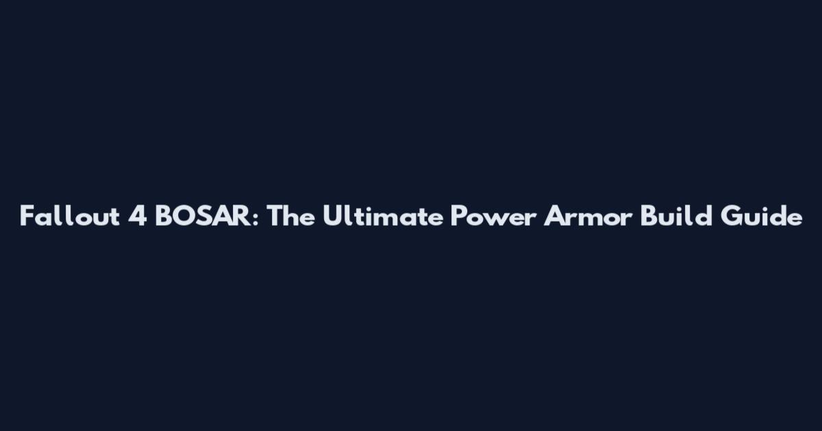Fallout 4 BOSAR: The Ultimate Power Armor Build Guide