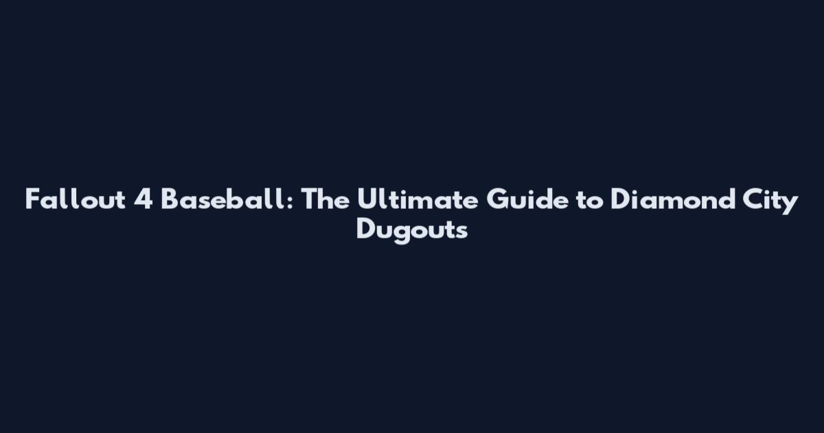 Fallout 4 Baseball: The Ultimate Guide to Diamond City Dugouts