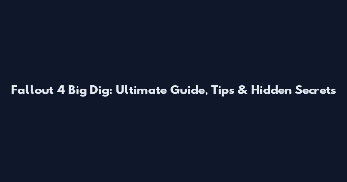 Fallout 4 Big Dig: Ultimate Guide, Tips & Hidden Secrets