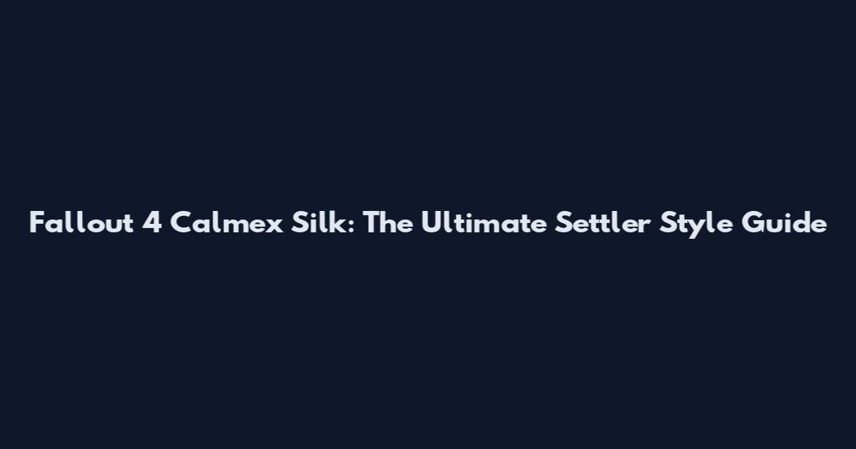 Fallout 4 Calmex Silk: The Ultimate Settler Style Guide