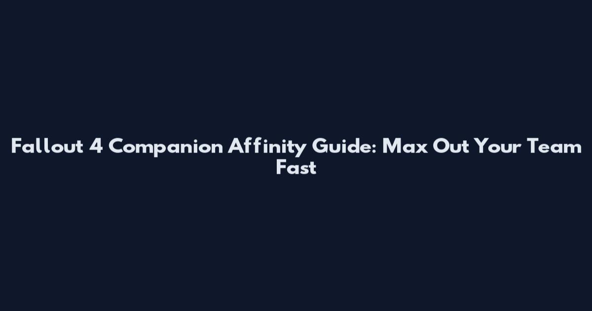 Fallout 4 Companion Affinity Guide: Max Out Your Team Fast