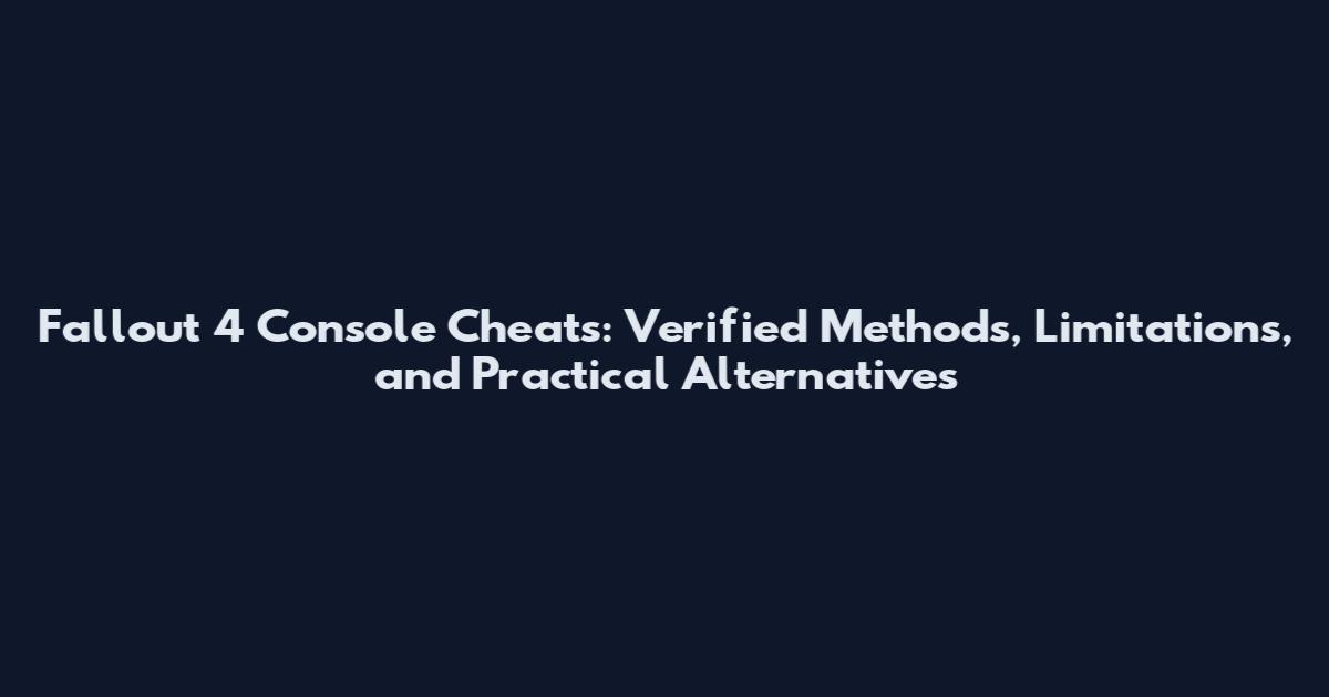 Fallout 4 Console Cheats: Verified Methods, Limitations, and Practical Alternatives