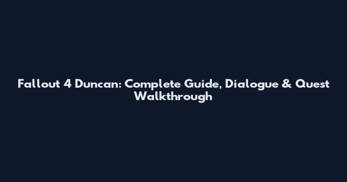 Fallout 4 Duncan: Complete Guide, Dialogue & Quest Walkthrough