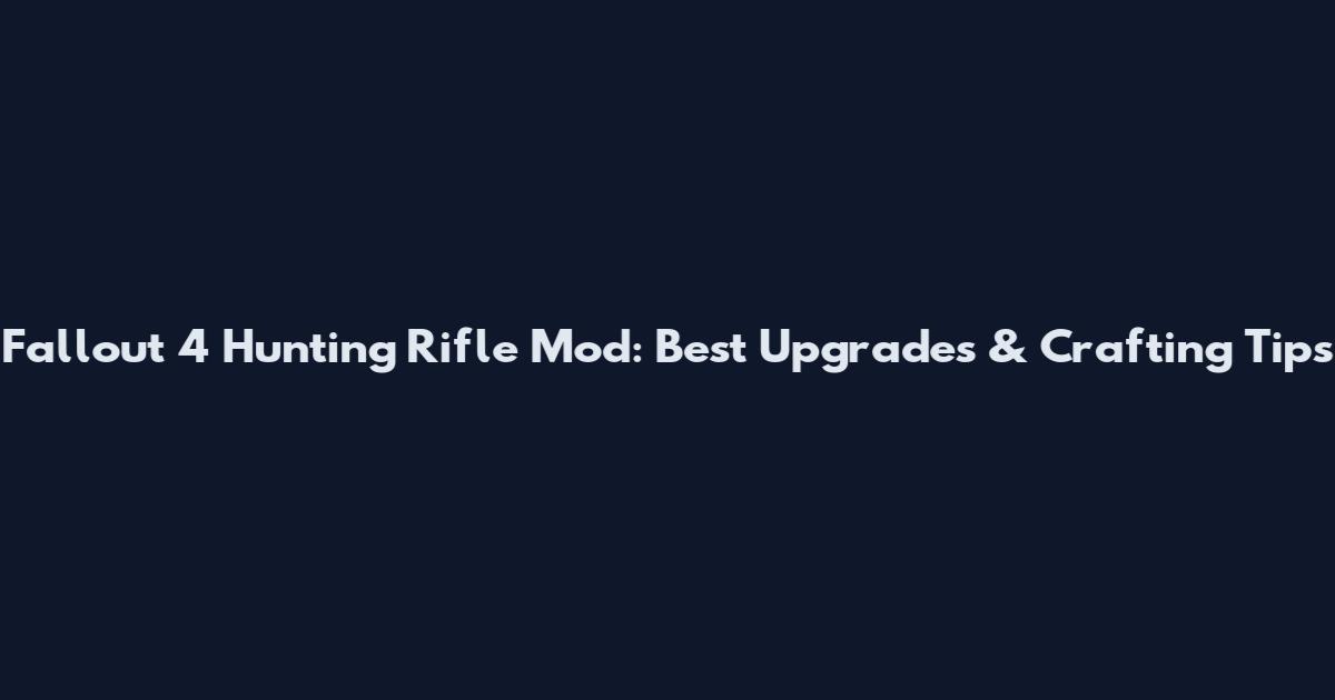 Fallout 4 Hunting Rifle Mod: Best Upgrades & Crafting Tips