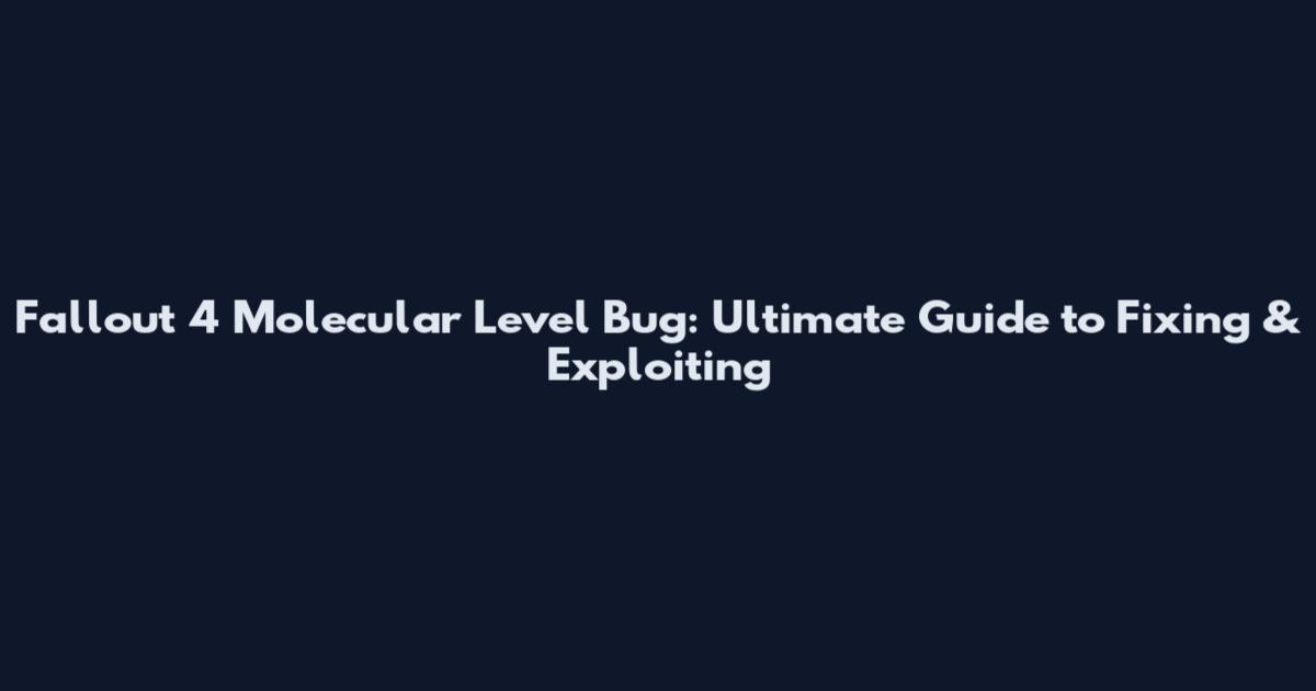 Fallout 4 Molecular Level Bug: Ultimate Guide to Fixing & Exploiting