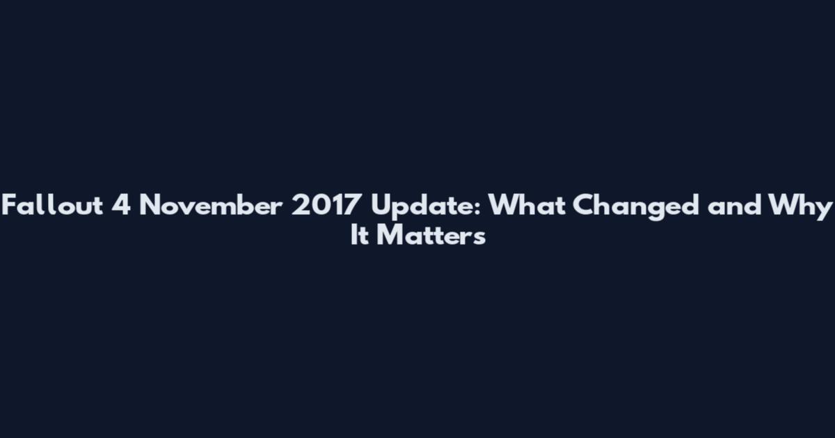Fallout 4 November 2017 Update: What Changed and Why It Matters