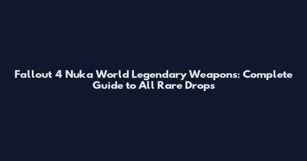 Fallout 4 Nuka World Legendary Weapons: Complete Guide to All Rare Drops