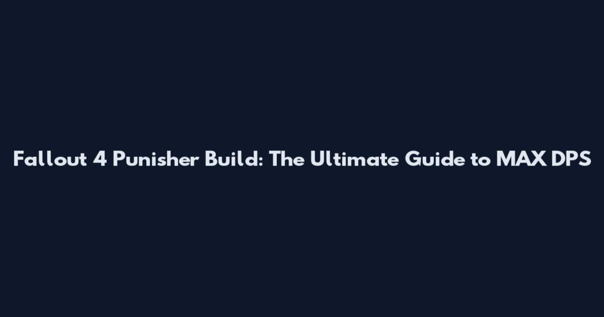 Fallout 4 Punisher Build: The Ultimate Guide to MAX DPS