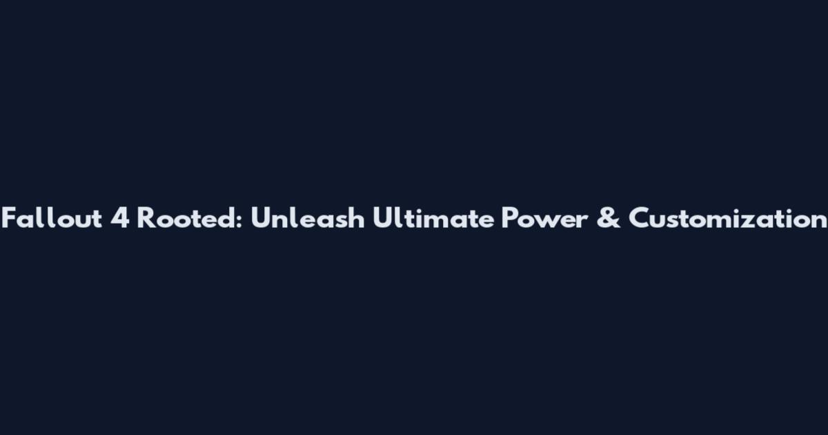 Fallout 4 Rooted: Unleash Ultimate Power & Customization