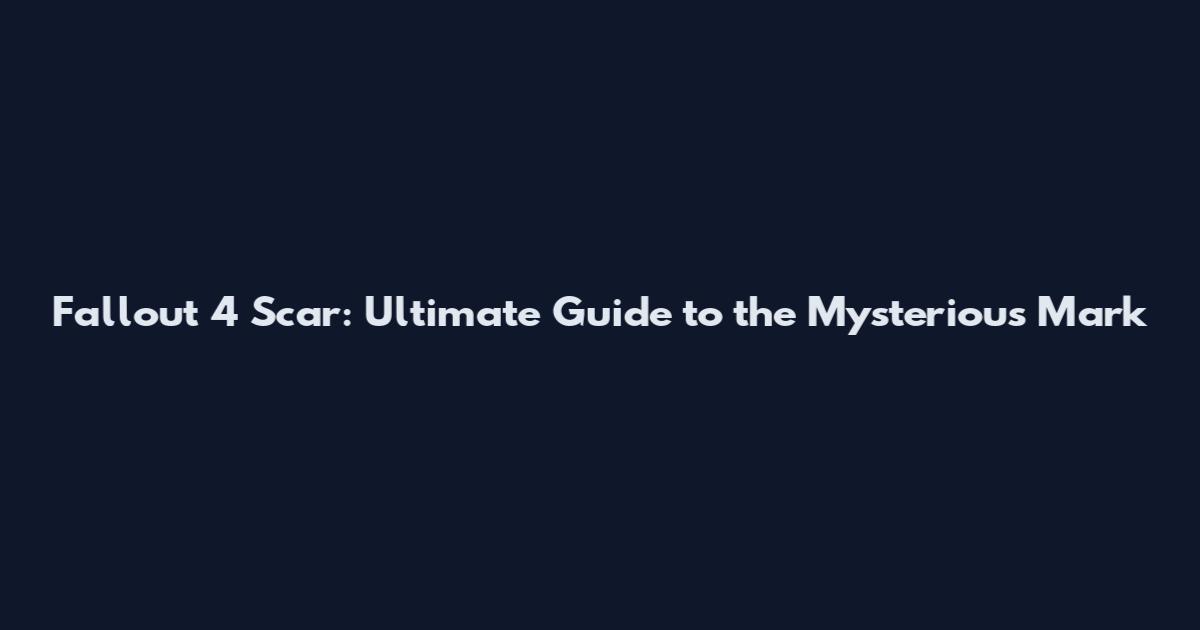 Fallout 4 Scar: Ultimate Guide to the Mysterious Mark