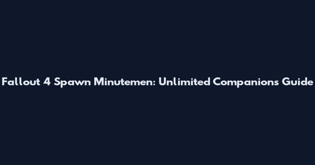 Fallout 4 Spawn Minutemen: Unlimited Companions Guide