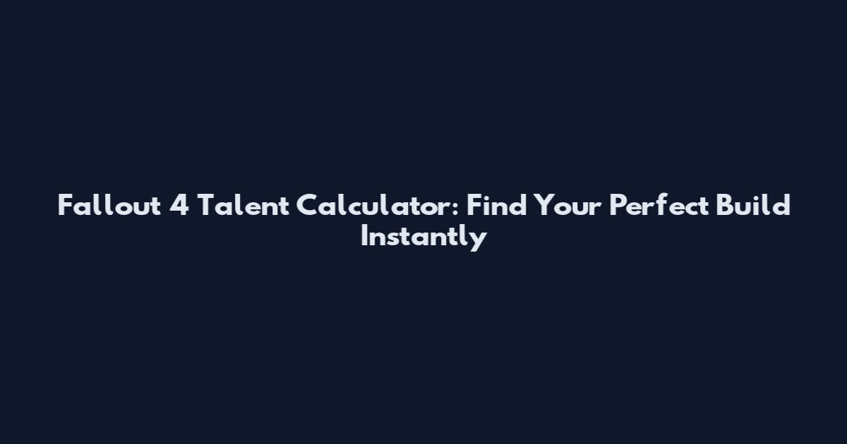 Fallout 4 Talent Calculator: Find Your Perfect Build Instantly
