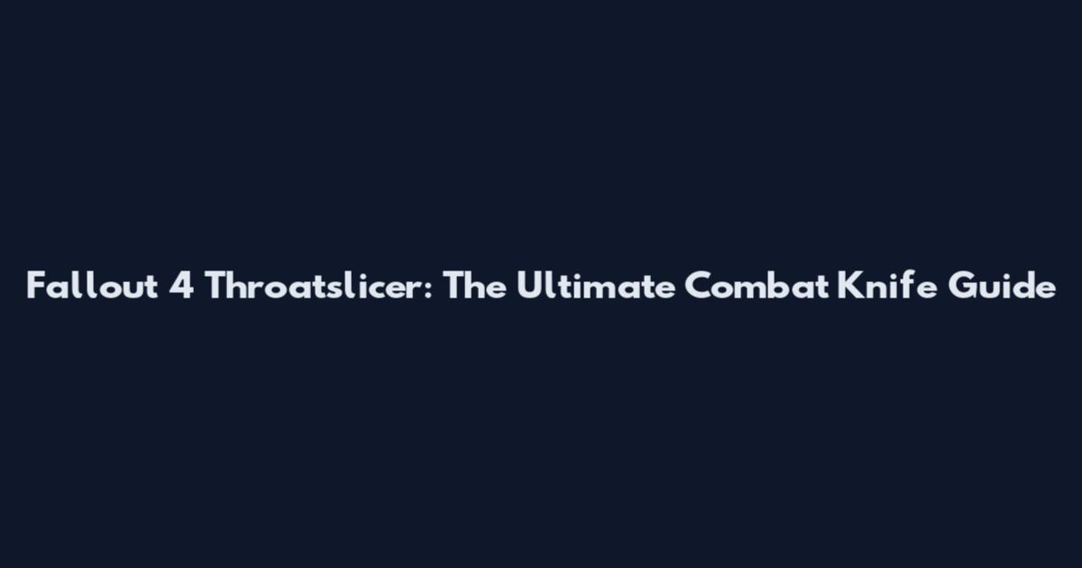 Fallout 4 Throatslicer: The Ultimate Combat Knife Guide