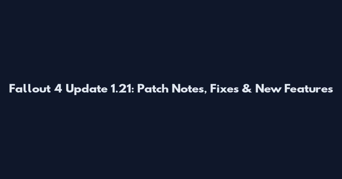 Fallout 4 Update 1.21: Patch Notes, Fixes & New Features
