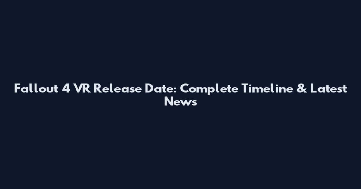 Fallout 4 VR Release Date: Complete Timeline & Latest News