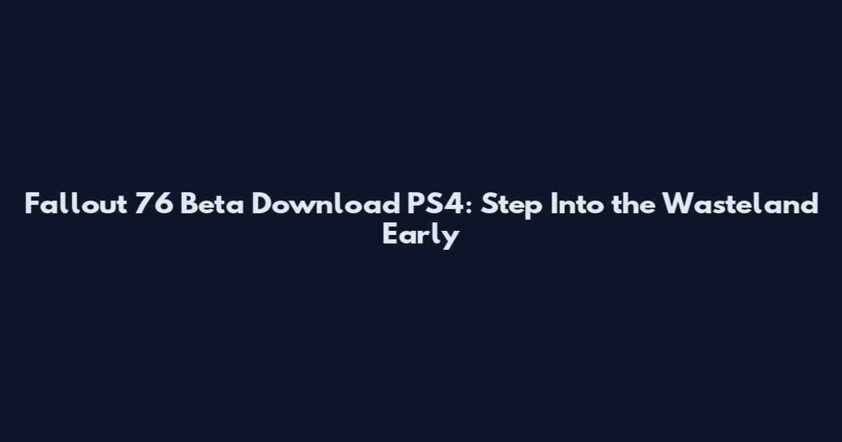 Fallout 76 Beta Download PS4: Step Into the Wasteland Early