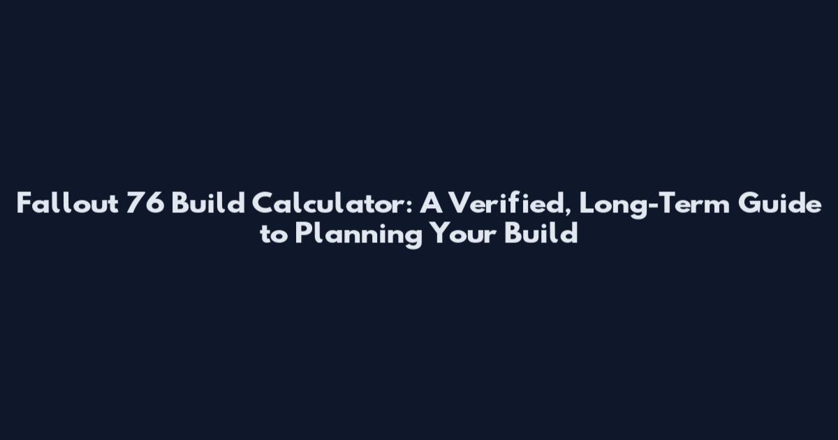 Fallout 76 Build Calculator: A Verified, Long-Term Guide to Planning Your Build