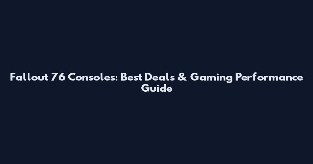 Fallout 76 Consoles: Best Deals & Gaming Performance Guide