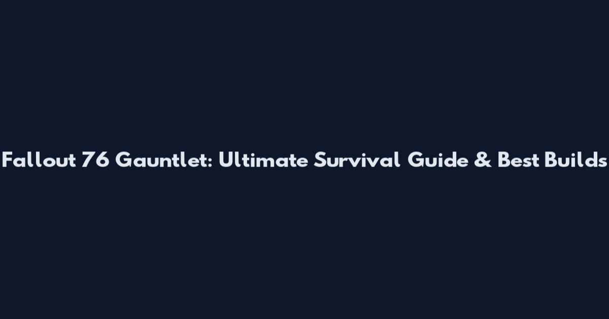 Fallout 76 Gauntlet: Ultimate Survival Guide & Best Builds