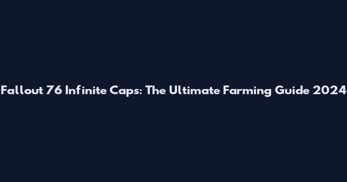 Fallout 76 Infinite Caps: The Ultimate Farming Guide 2024