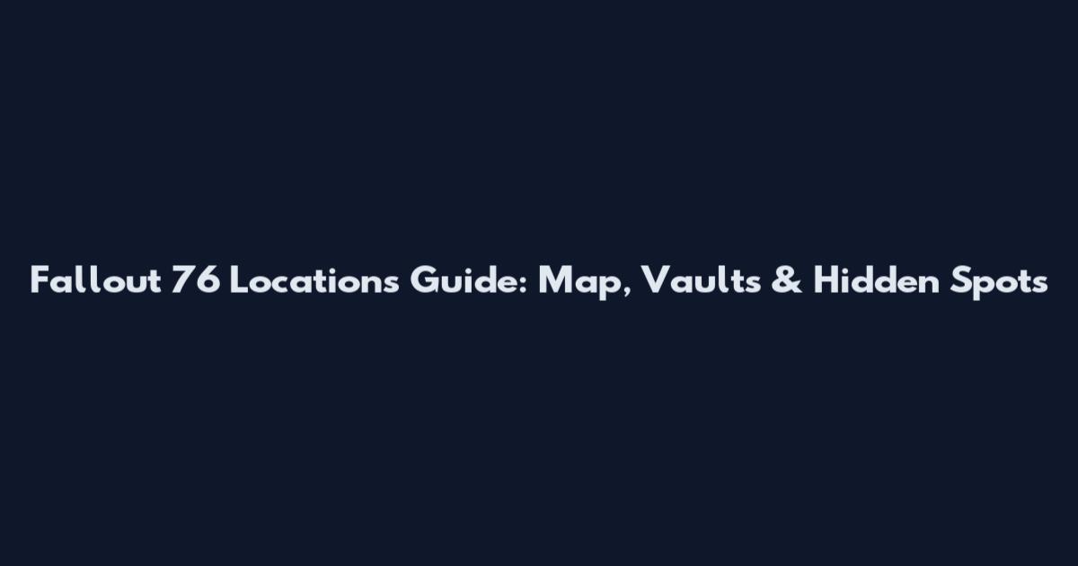 Fallout 76 Locations Guide: Map, Vaults & Hidden Spots