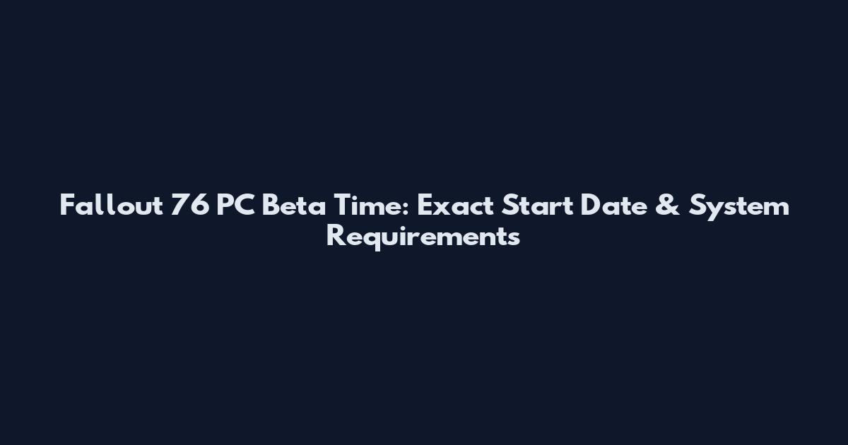 Fallout 76 PC Beta Time: Exact Start Date & System Requirements