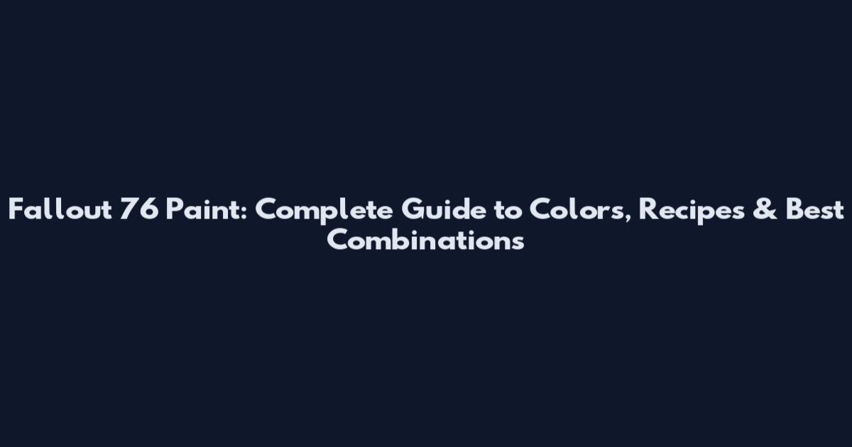 Fallout 76 Paint: Complete Guide to Colors, Recipes & Best Combinations