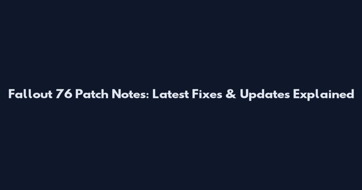 Fallout 76 Patch Notes: Latest Fixes & Updates Explained