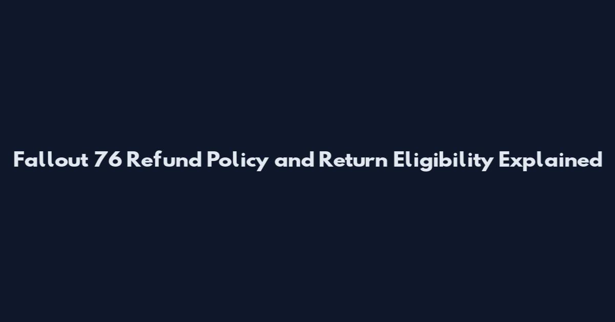 Fallout 76 Refund Policy and Return Eligibility Explained