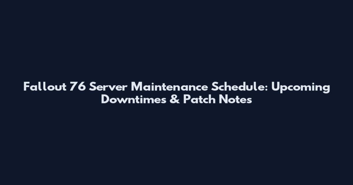 Fallout 76 Server Maintenance Schedule: Upcoming Downtimes & Patch Notes