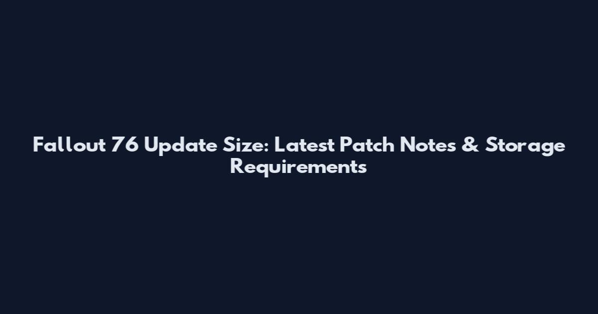 Fallout 76 Update Size: Latest Patch Notes & Storage Requirements