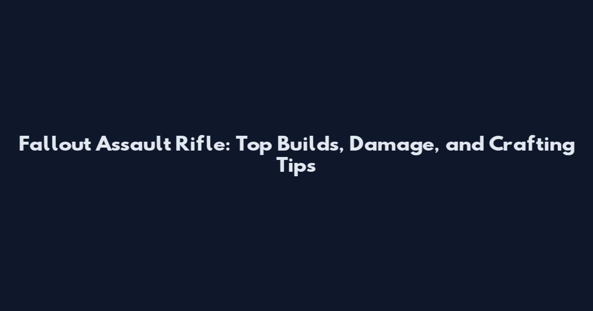 Fallout Assault Rifle: Top Builds, Damage, and Crafting Tips