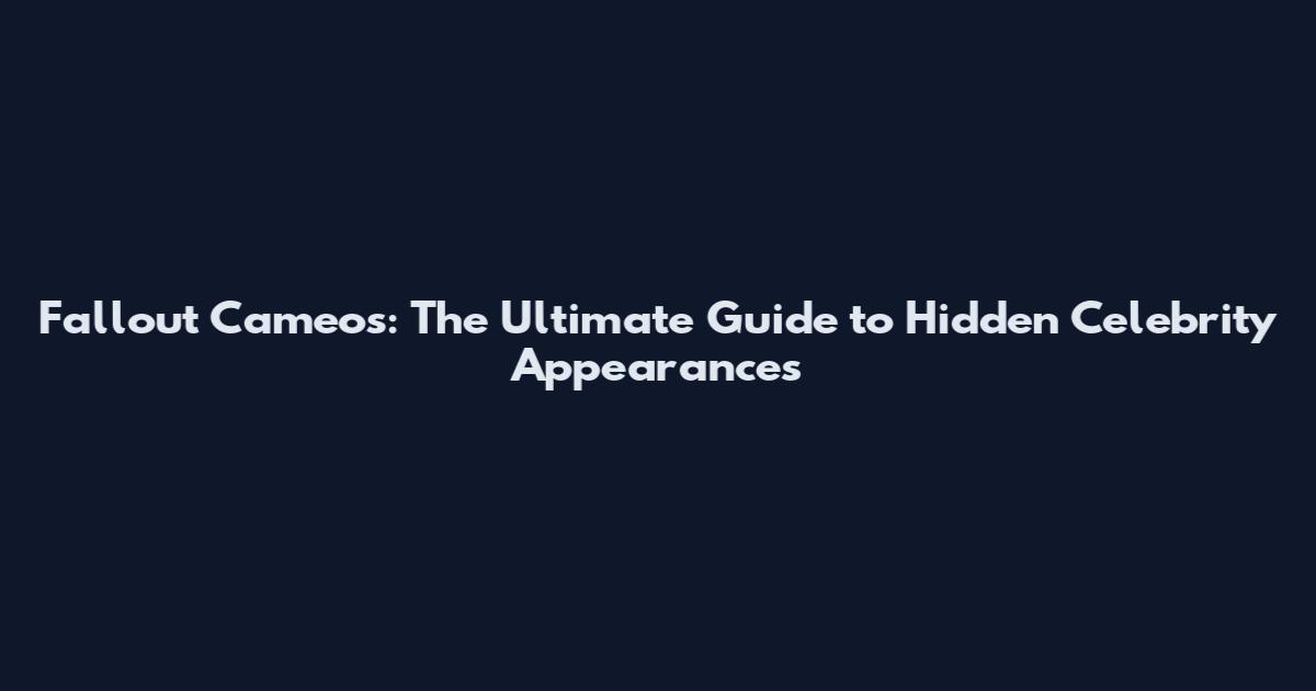 Fallout Cameos: The Ultimate Guide to Hidden Celebrity Appearances