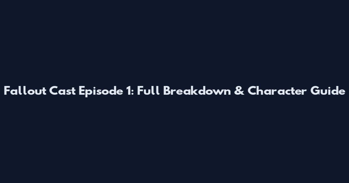Fallout Cast Episode 1: Full Breakdown & Character Guide