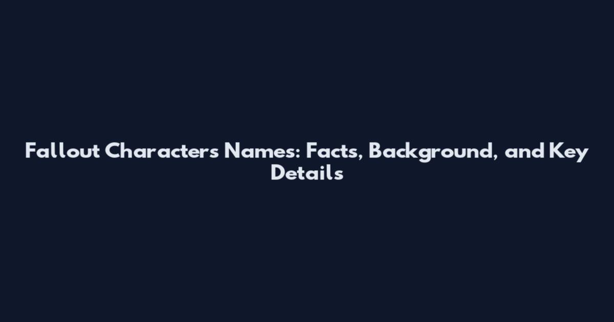 Fallout Characters Names: Facts, Background, and Key Details